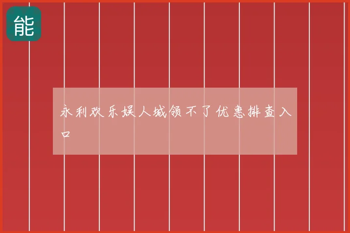 永利欢乐娱人城领不了优惠排查入口
