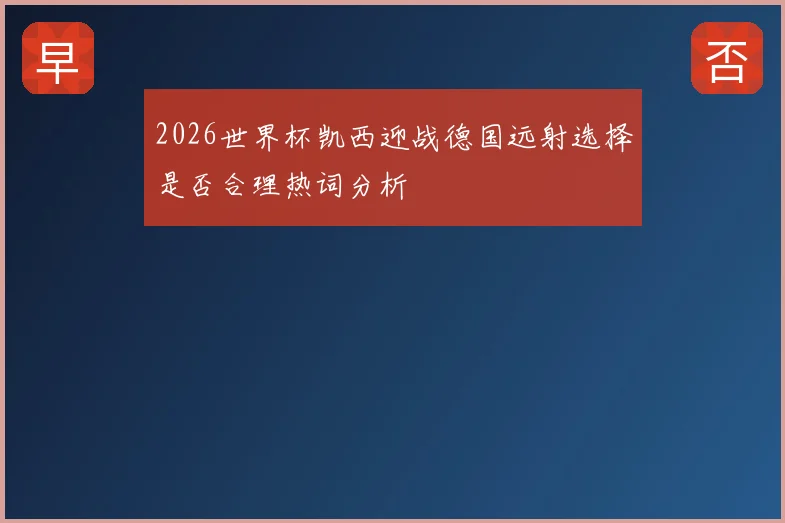 2026世界杯凯西迎战德国远射选择是否合理热词分析