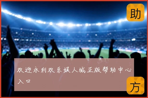 欢迎永利欢乐娱人城正版帮助中心入口