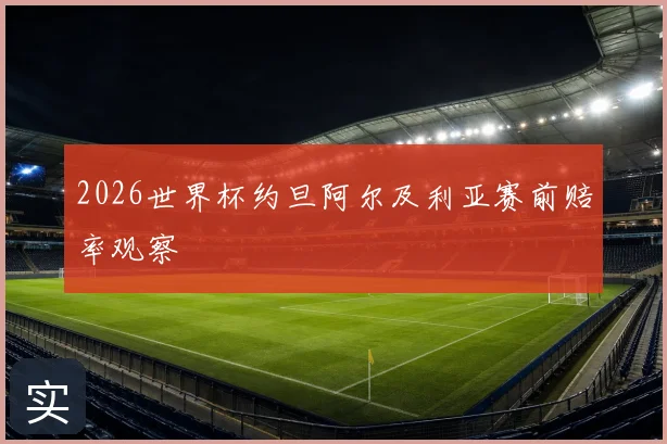 2026世界杯约旦阿尔及利亚赛前赔率观察