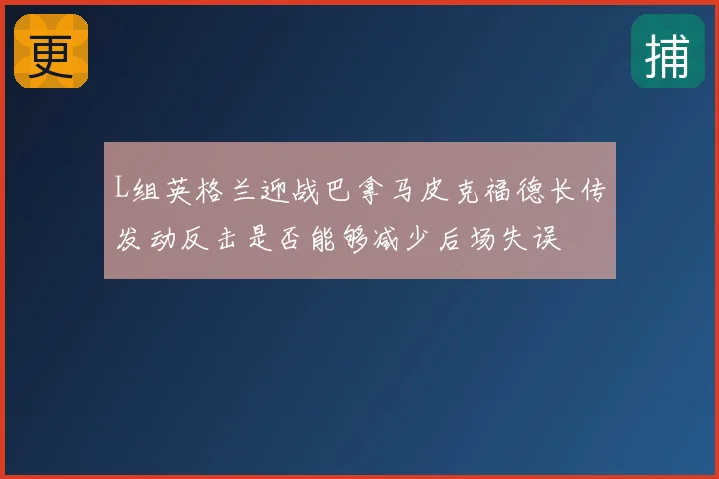 L组英格兰迎战巴拿马皮克福德长传发动反击是否能够减少后场失误