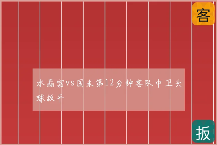 水晶宫vs国米第12分钟客队中卫头球扳平