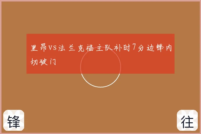 里昂vs法兰克福主队补时7分边锋内切破门