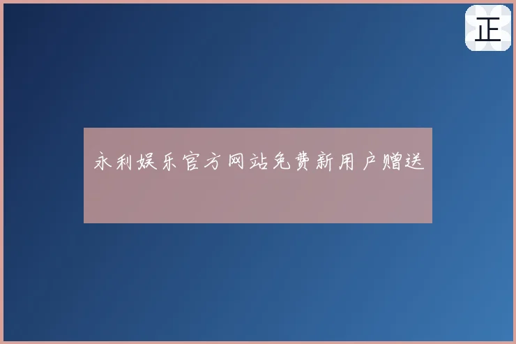 永利娱乐官方网站免费新用户赠送