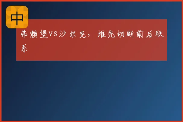 弗赖堡vs沙尔克，谁先切断前后联系
