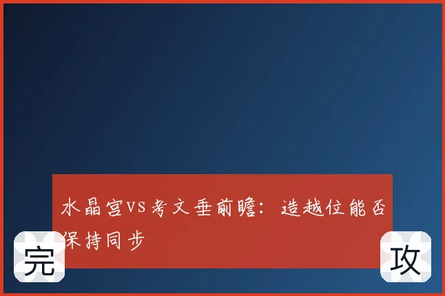 水晶宫vs考文垂前瞻:造越位能否保持同步