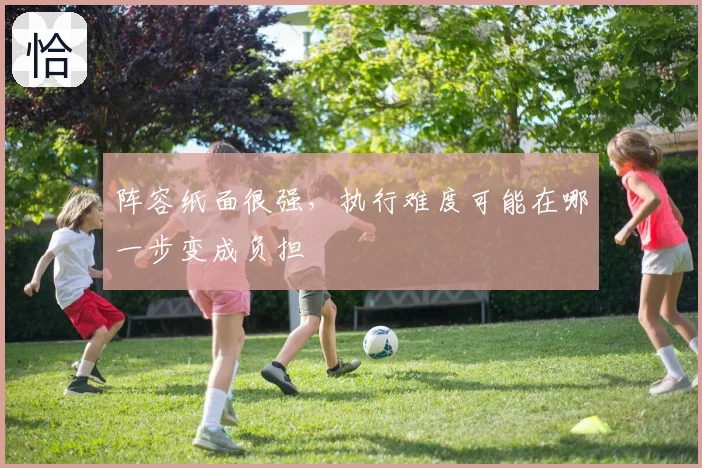 阵容纸面很强,执行难度可能在哪一步变成负担