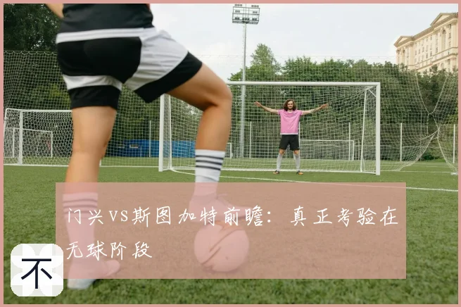 门兴vs斯图加特前瞻:真正考验在无球阶段
