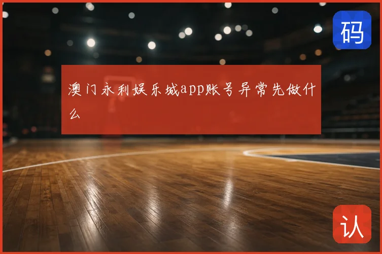 澳门永利娱乐城app账号异常先做什么