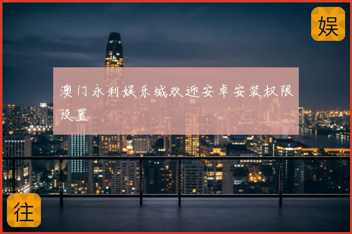 澳门永利娱乐城欢迎安卓安装权限设置