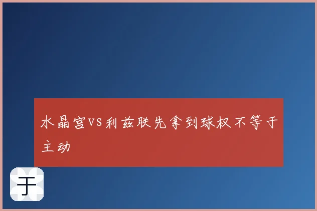 水晶宫vs利兹联先拿到球权不等于主动